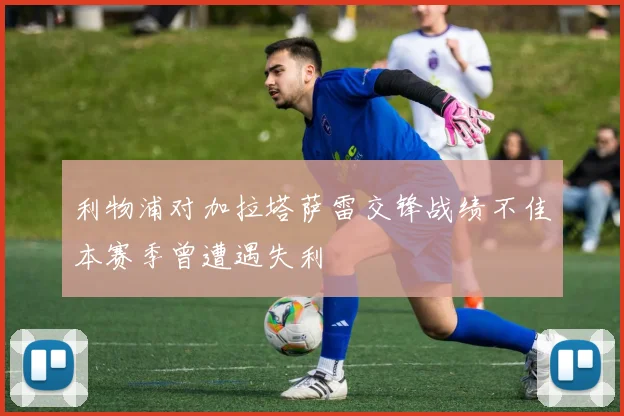 利物浦对加拉塔萨雷交锋战绩不佳本赛季曾遭遇失利