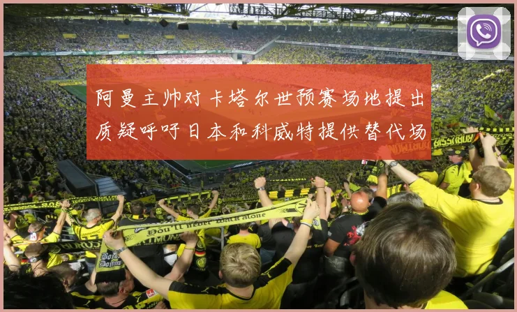 阿曼主帅对卡塔尔世预赛场地提出质疑呼吁日本和科威特提供替代场馆