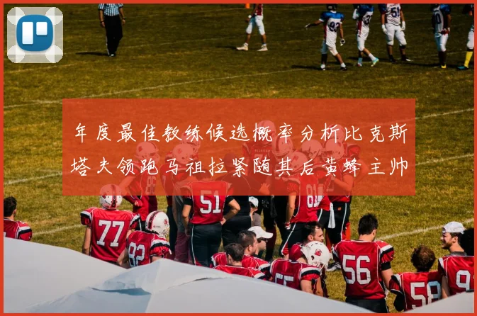 年度最佳教练候选概率分析比克斯塔夫领跑马祖拉紧随其后黄蜂主帅表现不佳