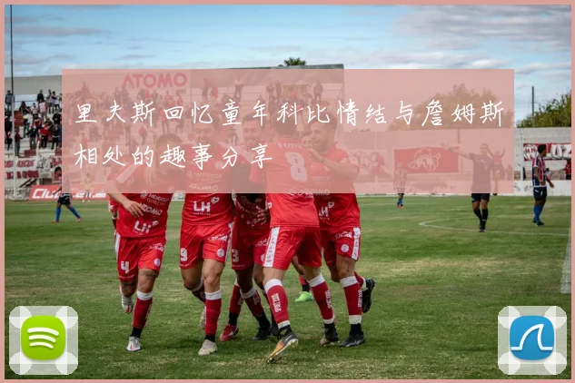 里夫斯回忆童年科比情结与詹姆斯相处的趣事分享