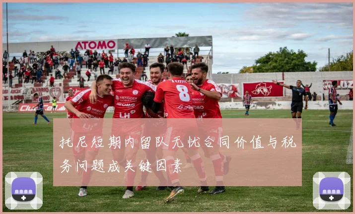 托尼短期内留队无忧合同价值与税务问题成关键因素