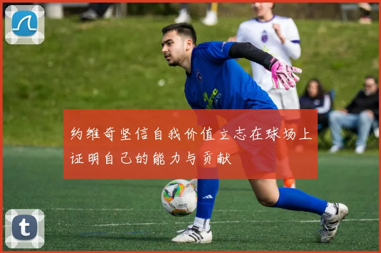 约维奇坚信自我价值立志在球场上证明自己的能力与贡献