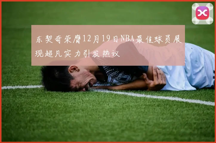 东契奇荣膺12月19日NBA最佳球员展现超凡实力引发热议