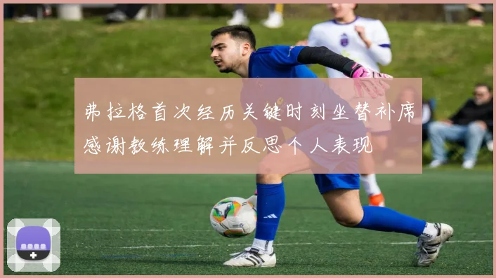 弗拉格首次经历关键时刻坐替补席感谢教练理解并反思个人表现