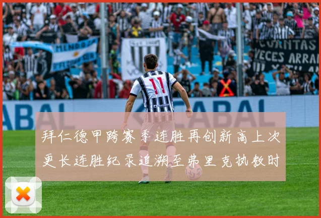 拜仁德甲跨赛季连胜再创新高上次更长连胜纪录追溯至弗里克执教时期