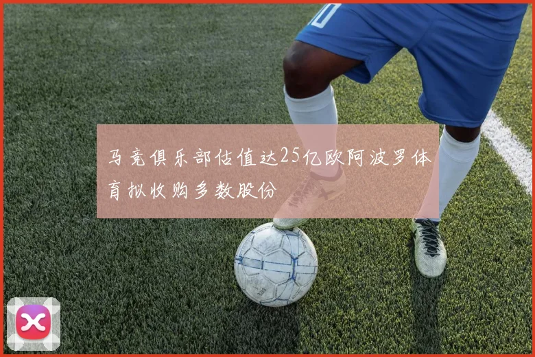 马竞俱乐部估值达25亿欧阿波罗体育拟收购多数股份