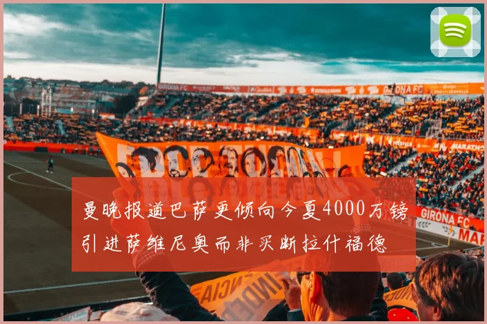 曼晚报道巴萨更倾向今夏4000万镑引进萨维尼奥而非买断拉什福德