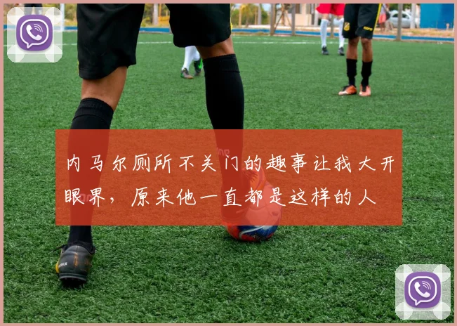 内马尔厕所不关门的趣事让我大开眼界，原来他一直都是这样的人